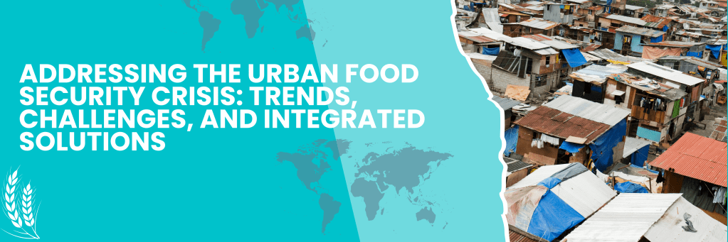 Addressing the Urban Food Security Crisis: Trends, Challenges, and Integrated&nbsp;Solutions
